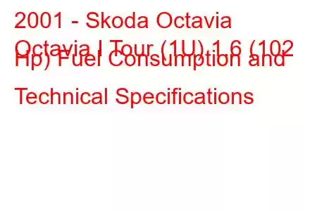 2001 - Skoda Octavia
Octavia I Tour (1U) 1.6 (102 Hp) Fuel Consumption and Technical Specifications