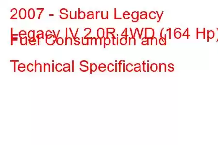 2007 - Subaru Legacy
Legacy IV 2.0R 4WD (164 Hp) Fuel Consumption and Technical Specifications