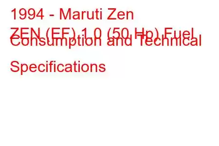 1994 - Maruti Zen
ZEN (EF) 1.0 (50 Hp) Fuel Consumption and Technical Specifications