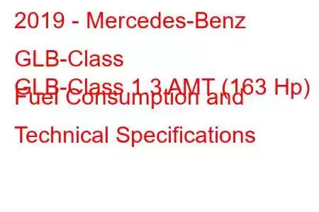 2019 - Mercedes-Benz GLB-Class
GLB-Class 1.3 AMT (163 Hp) Fuel Consumption and Technical Specifications