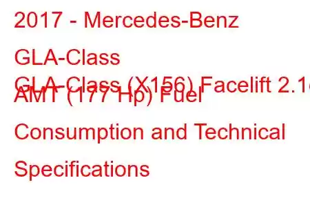 2017 - Mercedes-Benz GLA-Class
GLA-Class (X156) Facelift 2.1d AMT (177 Hp) Fuel Consumption and Technical Specifications