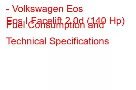 - Volkswagen Eos
Eos I Facelift 2.0d (140 Hp) Fuel Consumption and Technical Specifications