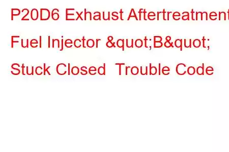 P20D6 Exhaust Aftertreatment Fuel Injector "B" Stuck Closed Trouble Code