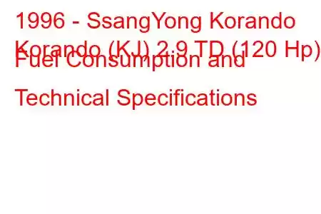 1996 - SsangYong Korando
Korando (KJ) 2.9 TD (120 Hp) Fuel Consumption and Technical Specifications