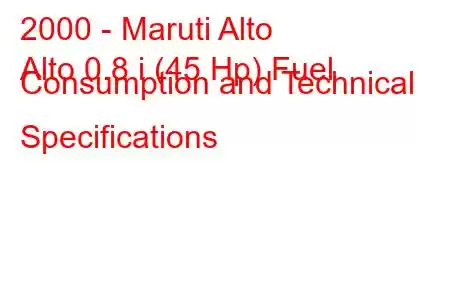 2000 - Maruti Alto
Alto 0.8 i (45 Hp) Fuel Consumption and Technical Specifications