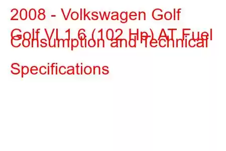 2008 - Volkswagen Golf
Golf VI 1.6 (102 Hp) AT Fuel Consumption and Technical Specifications