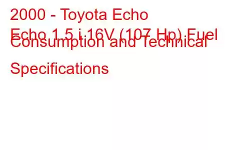 2000 - Toyota Echo
Echo 1.5 i 16V (107 Hp) Fuel Consumption and Technical Specifications