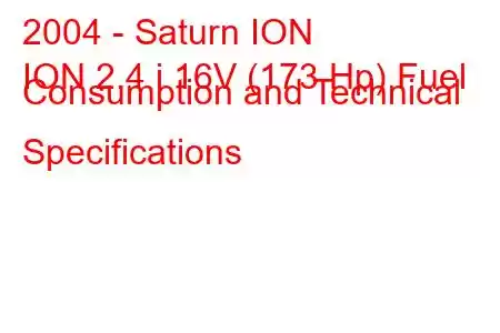 2004 - Saturn ION
ION 2.4 i 16V (173 Hp) Fuel Consumption and Technical Specifications