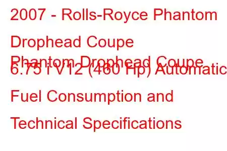 2007 - Rolls-Royce Phantom Drophead Coupe
Phantom Drophead Coupe 6.75 i V12 (460 Hp) Automatic Fuel Consumption and Technical Specifications