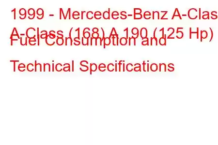 1999 - Mercedes-Benz A-Class
A-Class (168) A 190 (125 Hp) Fuel Consumption and Technical Specifications