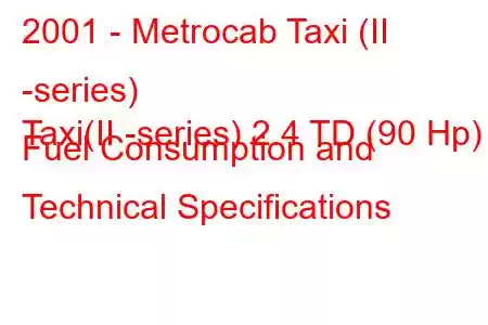 2001 - Metrocab Taxi (II -series)
Taxi(II -series) 2.4 TD (90 Hp) Fuel Consumption and Technical Specifications