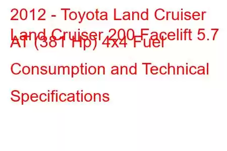 2012 - Toyota Land Cruiser
Land Cruiser 200 Facelift 5.7 AT (381 Hp) 4x4 Fuel Consumption and Technical Specifications