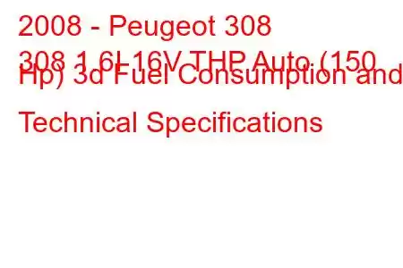 2008 - Peugeot 308
308 1.6I 16V THP Auto (150 Hp) 3d Fuel Consumption and Technical Specifications