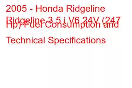 2005 - Honda Ridgeline
Ridgeline 3.5 i V6 24V (247 Hp) Fuel Consumption and Technical Specifications