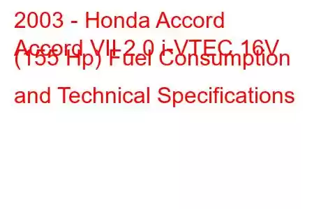 2003 - Honda Accord
Accord VII 2.0 i-VTEC 16V (155 Hp) Fuel Consumption and Technical Specifications