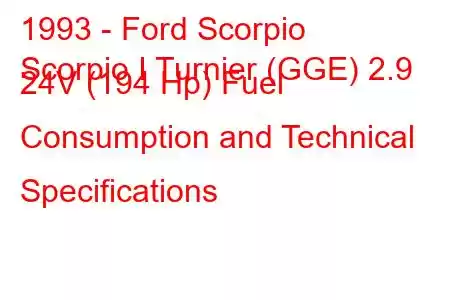 1993 - Ford Scorpio
Scorpio I Turnier (GGE) 2.9 24V (194 Hp) Fuel Consumption and Technical Specifications