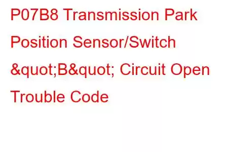 P07B8 Transmission Park Position Sensor/Switch "B" Circuit Open Trouble Code