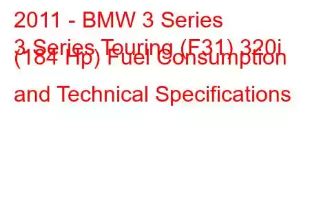 2011 - BMW 3 Series
3 Series Touring (F31) 320i (184 Hp) Fuel Consumption and Technical Specifications