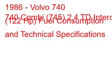 1986 - Volvo 740
740 Combi (745) 2.4 TD Interc. (122 Hp) Fuel Consumption and Technical Specifications