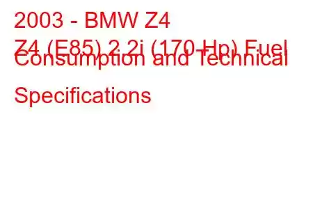 2003 - BMW Z4
Z4 (E85) 2.2i (170 Hp) Fuel Consumption and Technical Specifications