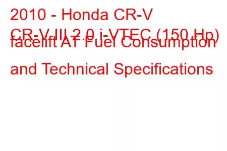 2010 - Honda CR-V
CR-V III 2.0 i-VTEC (150 Hp) facelift AT Fuel Consumption and Technical Specifications