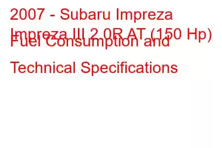 2007 - Subaru Impreza
Impreza III 2.0R AT (150 Hp) Fuel Consumption and Technical Specifications