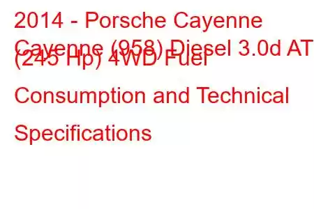 2014 - Porsche Cayenne
Cayenne (958) Diesel 3.0d AT (245 Hp) 4WD Fuel Consumption and Technical Specifications