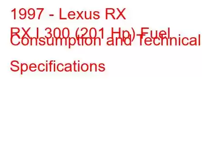 1997 - Lexus RX
RX I 300 (201 Hp) Fuel Consumption and Technical Specifications