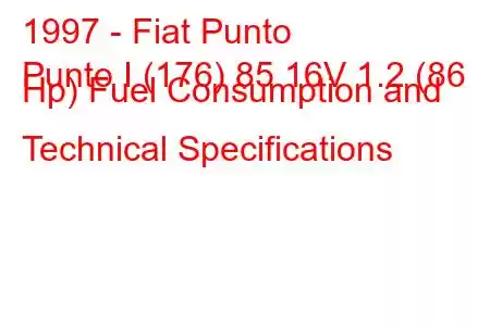 1997 - Fiat Punto
Punto I (176) 85 16V 1.2 (86 Hp) Fuel Consumption and Technical Specifications