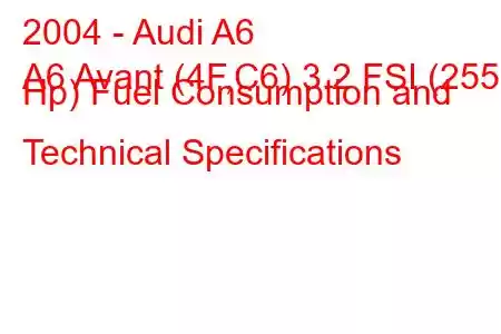 2004 - Audi A6
A6 Avant (4F,C6) 3.2 FSI (255 Hp) Fuel Consumption and Technical Specifications