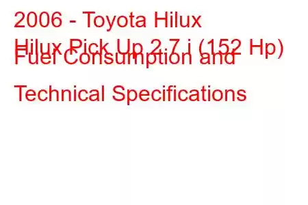 2006 - Toyota Hilux
Hilux Pick Up 2.7 i (152 Hp) Fuel Consumption and Technical Specifications