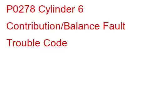 P0278 Cylinder 6 Contribution/Balance Fault Trouble Code