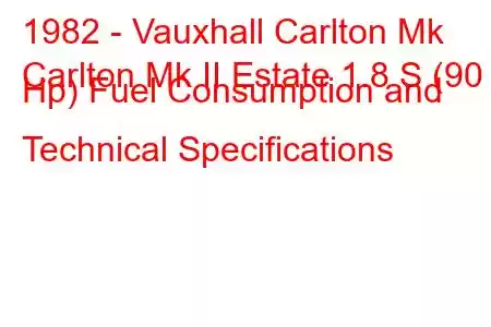 1982 - Vauxhall Carlton Mk
Carlton Mk II Estate 1.8 S (90 Hp) Fuel Consumption and Technical Specifications