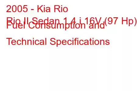 2005 - Kia Rio
Rio II Sedan 1.4 i 16V (97 Hp) Fuel Consumption and Technical Specifications