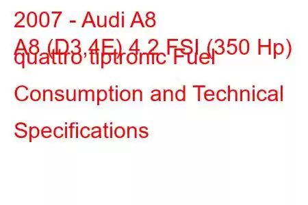 2007 - Audi A8
A8 (D3,4E) 4.2 FSI (350 Hp) quattro tiptronic Fuel Consumption and Technical Specifications