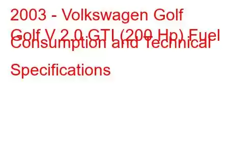 2003 - Volkswagen Golf
Golf V 2.0 GTI (200 Hp) Fuel Consumption and Technical Specifications