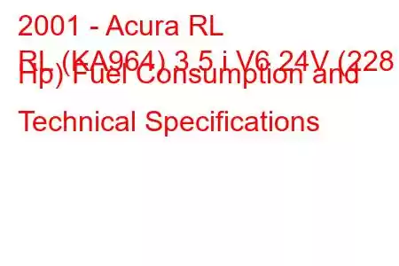 2001 - Acura RL
RL (KA964) 3.5 i V6 24V (228 Hp) Fuel Consumption and Technical Specifications