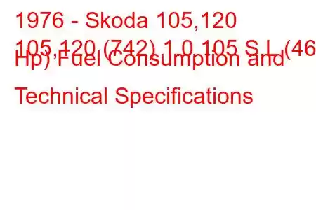 1976 - Skoda 105,120
105,120 (742) 1.0 105 S,L (46 Hp) Fuel Consumption and Technical Specifications