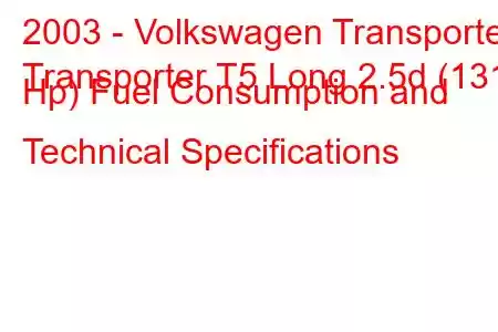 2003 - Volkswagen Transporter
Transporter T5 Long 2.5d (131 Hp) Fuel Consumption and Technical Specifications