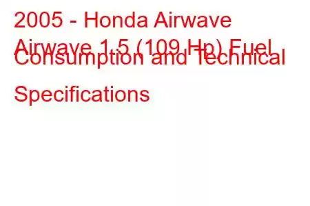 2005 - Honda Airwave
Airwave 1.5 (109 Hp) Fuel Consumption and Technical Specifications