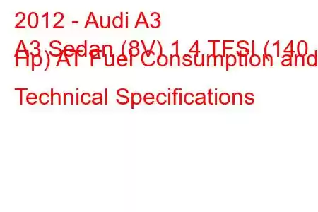 2012 - Audi A3
A3 Sedan (8V) 1.4 TFSI (140 Hp) AT Fuel Consumption and Technical Specifications