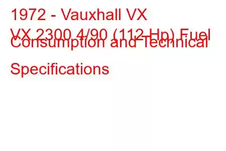 1972 - Vauxhall VX
VX 2300 4/90 (112 Hp) Fuel Consumption and Technical Specifications