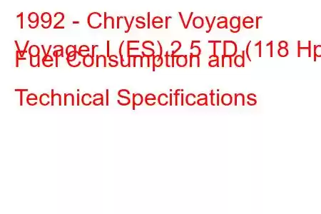 1992 - Chrysler Voyager
Voyager I (ES) 2.5 TD (118 Hp) Fuel Consumption and Technical Specifications