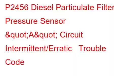 P2456 Diesel Particulate Filter Pressure Sensor "A" Circuit Intermittent/Erratic Trouble Code