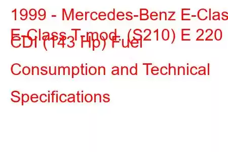 1999 - Mercedes-Benz E-Class
E-Class T-mod. (S210) E 220 CDI (143 Hp) Fuel Consumption and Technical Specifications