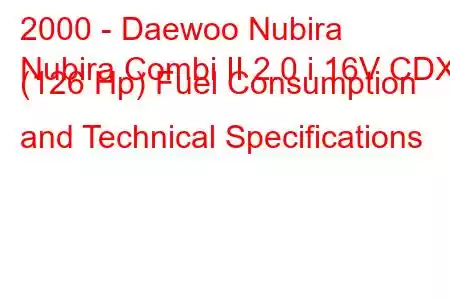 2000 - Daewoo Nubira
Nubira Combi II 2.0 i 16V CDX (126 Hp) Fuel Consumption and Technical Specifications