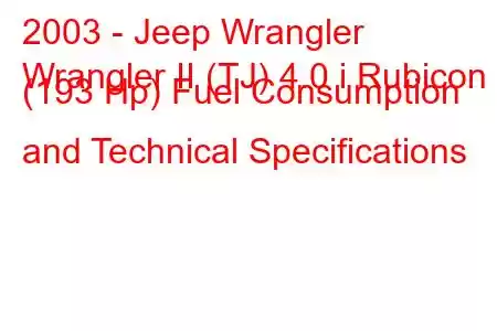 2003 - Jeep Wrangler
Wrangler II (TJ) 4.0 i Rubicon (193 Hp) Fuel Consumption and Technical Specifications