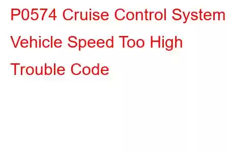 P0574 Cruise Control System - Vehicle Speed Too High Trouble Code