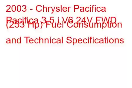 2003 - Chrysler Pacifica
Pacifica 3.5 i V6 24V FWD (253 Hp) Fuel Consumption and Technical Specifications