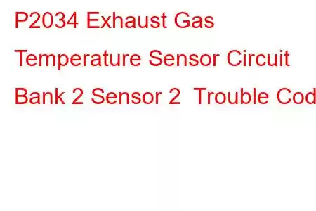 P2034 Exhaust Gas Temperature Sensor Circuit Bank 2 Sensor 2 Trouble Code